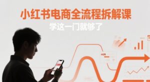 小红书电商全流程拆解课,学这一门就够了-中创网_分享创业项目_助您在家赚钱