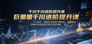 巨量千川进阶提升课，千川进阶、精细化运营纯付费商家、投放技巧、顶级投手必备的阶段性投放策略-中创网_分享创业项目_助您在家赚钱