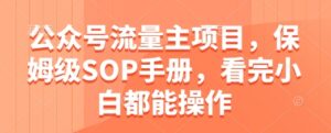 公众号流量主项目，保姆级SOP手册，看完小白都能操作-中创网_分享创业项目_助您在家赚钱