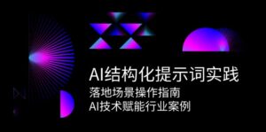 (15076期)AI结构化提示词实践,落地场景操作指南,AI技术赋能行业案例-中创网_分享创业项目_助您在家赚钱