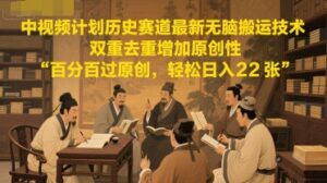 中视频计划历史赛道最新无脑搬运技术,双重去重增加原创性,百分百过原创,轻松日入2张-中创网_分享创业项目_助您在家赚钱