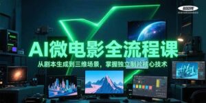 AI微电影全流程课,从剧本生成到三维场景,掌握独立制片核心技术-中创网_分享创业项目_助您在家赚钱