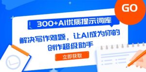 300+AI优质提示词库，解决写作难题，让AI成为你的创作超级助手-中创网_分享创业项目_助您在家赚钱