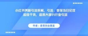 小红书男粉引流拆解，引流、变现当日见效超级干货，适用大部分行业引流-中创网_分享创业项目_助您在家赚钱