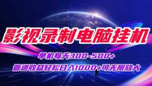 (15094期)影视录制电脑挂机单机每天300+管道收益轻松日入1000+可矩阵无限放大-中创网_分享创业项目_助您在家赚钱