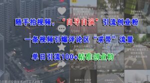 随手拍视频,自导自演引流创业粉, 一条视频引爆评论区“求带”流量,单日引流100+精准创业粉-中创网_分享创业项目_助您在家赚钱