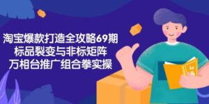 淘宝爆款打造全攻略-69期,标品裂变与非标矩阵,万相台推广组合拳实操-中创网_分享创业项目_助您在家赚钱