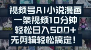 视频号AI小说漫画:一条视频10分钟,轻松日入5张+,无剪辑轻松搞定-中创网_分享创业项目_助您在家赚钱