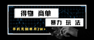 得物商单暴力玩法，一个账号单月2w+，手机无脑操作-中创网_分享创业项目_助您在家赚钱