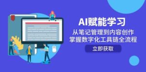 AI赋能学习:从笔记管理到内容创作,掌握数字化工具链全流程-中创网_分享创业项目_助您在家赚钱