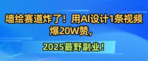 墙绘赛道炸了!用AI设计1条视频爆20W赞,2025最野副业!-中创网_分享创业项目_助您在家赚钱