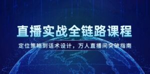 （14952期）直播实战全链路课程，定位策略到话术设计，万人直播间突破指南-中创网_分享创业项目_助您在家赚钱