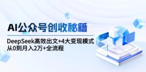 (15047期)AI公众号创收秘籍:DeepSeek高效出文+4大变现模式,从0到月入2万+全流程-中创网_分享创业项目_助您在家赚钱