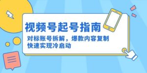 视频号起号指南:对标账号拆解,爆款内容复制,快速实现冷启动-中创网_分享创业项目_助您在家赚钱