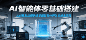 AI智能体零基础搭建实操课,从创建到应用快速掌握智能体开发全流程!-中创网_分享创业项目_助您在家赚钱