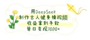 用DeepSeek制作古人健身操视频，收益拿到手软，单日变现几张-中创网_分享创业项目_助您在家赚钱