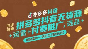 (15169期)拼多多抖音无货源开店攻略,选品+运营+付费推广+爆款案例一网打尽-更新6月-中创网_分享创业项目_助您在家赚钱
