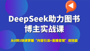 DeepSeek助力图书博主实战课,从0到1快速掌握“内容引流+直播变现”双技能-中创网_分享创业项目_助您在家赚钱