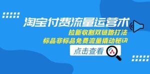 淘宝付费流量运营术,拉新收割双链路打法,标品非标品免费流量撬动秘诀-中创网_分享创业项目_助您在家赚钱