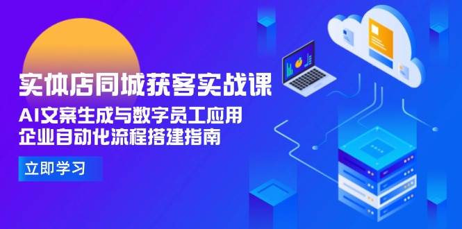 图片[1]-实体店同城获客实战课，AI文案生成与数字员工应用,企业自动化流程搭建指南