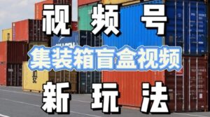 视频号新玩法,利用老外开集装箱盲盒视频,挣分成计划收益,月入过W,新手小白轻松上手-中创网_分享创业项目_助您在家赚钱