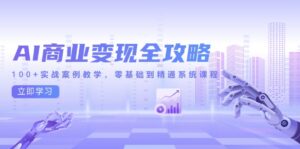 (14948期)AI商业变现全攻略,100+实战案例教学,零基础到精通系统课程-中创网_分享创业项目_助您在家赚钱