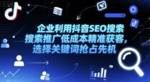 企业利用抖音SEO搜索推广低成本精准获客，选择关键词抢占先机-中创网_分享创业项目_助您在家赚钱
