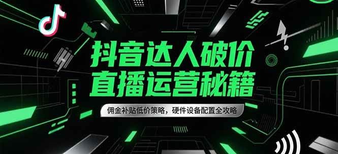 图片[1]-抖音达人破价直播运营秘籍，佣金补贴低价策略，硬件设备配置全攻略