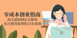 （14999期）零成本创业指南：淘宝虚拟网店全解析，从注册到盈利的AI实战课-中创网_分享创业项目_助您在家赚钱
