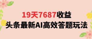 19天7687收益，头条最新AI高效答题玩法，新手小白可无脑上手操作-中创网_分享创业项目_助您在家赚钱