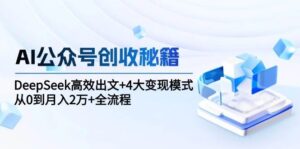 AI公众号创收秘籍：DeepSeek高效出文+4大变现模式，从0到月入2万+全流程-中创网_分享创业项目_助您在家赚钱
