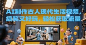 AI制作古人现代生活视频,搞笑又好玩,轻松获取流量-中创网_分享创业项目_助您在家赚钱