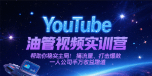 YouTube油管视频实训营，帮助你稳入局、搞流量、打爆款，一人公司千万收益赛道-中创网_分享创业项目_助您在家赚钱