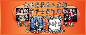 女巫变装直播最新玩法,所有直播平台皆可操作,稳定开播160小时无违规,单场撸音浪2k+-中创网_分享创业项目_助您在家赚钱
