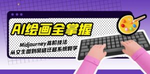 (15020期)AI绘画全掌握:Midjourney高阶技法,从文生图到风格迁移系统教学-中创网_分享创业项目_助您在家赚钱
