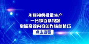 AI短视频批量生产:一分钟百条视频,掌握高效内容创作核心技巧-中创网_分享创业项目_助您在家赚钱