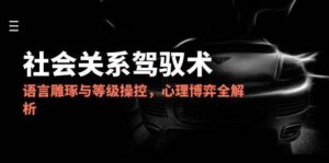 2025社会关系驾驭术,语言雕琢与等级操控,心理博弈全解析-中创网_分享创业项目_助您在家赚钱