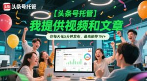 【头条号托管 】我提供视频和文章,你每天花5分钟发布,最高躺挣1W+【揭秘】-中创网_分享创业项目_助您在家赚钱