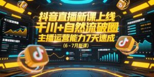(15246期)抖音直播新课上线,千川+自然流破圈,主播运营能力7天速成 (6-7月新课)-中创网_分享创业项目_助您在家赚钱