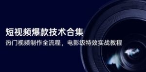 短视频爆款技术合集,热门视频制作全流程,电影级特效实战教程-中创网_分享创业项目_助您在家赚钱