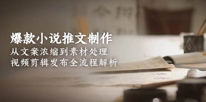 图片[1]-爆款小说推文制作，从文案浓缩到素材处理，视频剪辑发布全流程解析