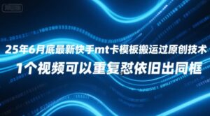 25年6月底最新快手mt卡模板搬运过原创技术，1个视频可以重复怼依旧出同框-中创网_分享创业项目_助您在家赚钱