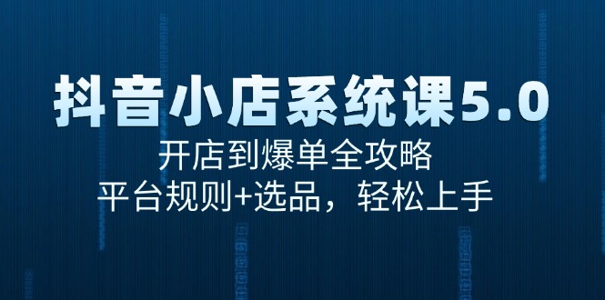 图片[1]-抖音小店系统课5.0，开店到爆单全攻略，平台规则+选品，轻松上手