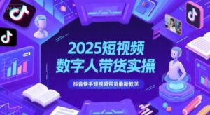 2025短视频数字人带货实操,抖音快手短视频带货最新教学-中创网_分享创业项目_助您在家赚钱