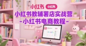 小红书教辅薯店实战营-小红书电商教程-中创网_分享创业项目_助您在家赚钱
