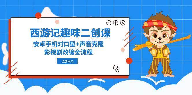 图片[1]-西游记趣味二创课，安卓手机对口型+声音克隆，影视剧改编全流程