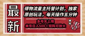 （14954期）最新得物流量主托管计划，独家原创玩法，每天操作五分钟，多号无上限 ...-中创网_分享创业项目_助您在家赚钱