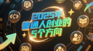 付费文章:2025年普通人创业的5个方向-中创网_分享创业项目_助您在家赚钱
