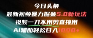 今日头条AI免剪辑搬运新风口,不剪直接发,暴力掘金日入四位数-中创网_分享创业项目_助您在家赚钱