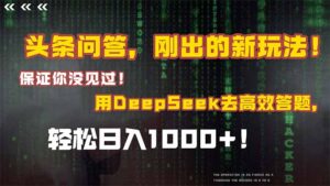 （15217期）头条问答，刚出的新玩法！保证你没见过！结合Deepseek高效答题，日入1000+-中创网_分享创业项目_助您在家赚钱